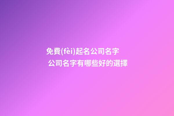 免費(fèi)起名公司名字 公司名字有哪些好的選擇-第1張-公司起名-玄機(jī)派